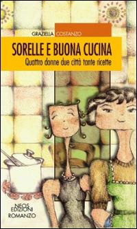 Sorelle e buona cucina. Quattro donne due città tante ricette - Graziella Costanzo - copertina