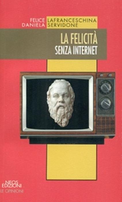 La felicità senza internet - Felice Lafranceschina,Daniela Servidone - copertina