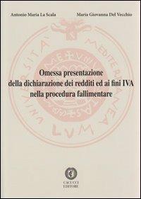 Omessa presentazione della dichiarazione dei redditi ed ai fini IVA nella procedura fallimentare - Antonio Maria La Scala,M. Giovanna Del Vecchio - copertina