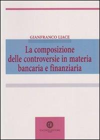 La composizione delle controversie in materia bancaria e finanziaria - Gianfranco Liace - copertina