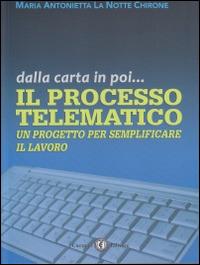 Il processo telematico. Un processo per semplificare il lavoro - M. Antonietta La Notte Chirone - copertina