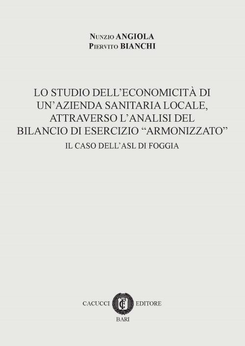 Lo studio dell'economicità di un'azienda sanitaria locale, attraverso l'analisi del bilancio di esercizio «armonizzato». Il caso dell'ASL di Foggia - Nunzio Angiola,Piervito Bianchi - copertina