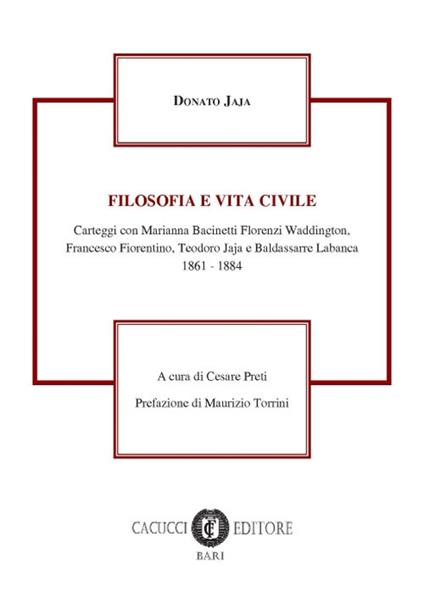 Filosofia e vita civile. Carteggi con Marianna Bacinetti Florenzi Waddington, Francesco Fiorentino, Teorodo Jaja e Baldassare Labanca 1861-1884 - Donato Jaja - copertina