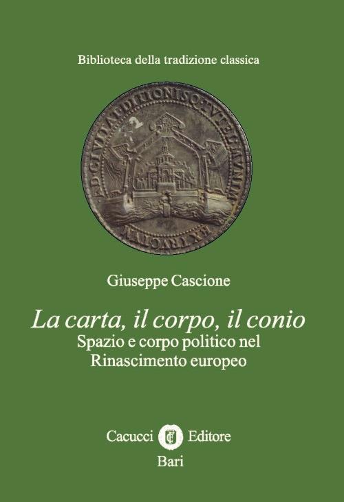 La carta, il corpo, il conio. Spazio e corpo politico nel Rinascimento europeo - Giuseppe Cascione - copertina