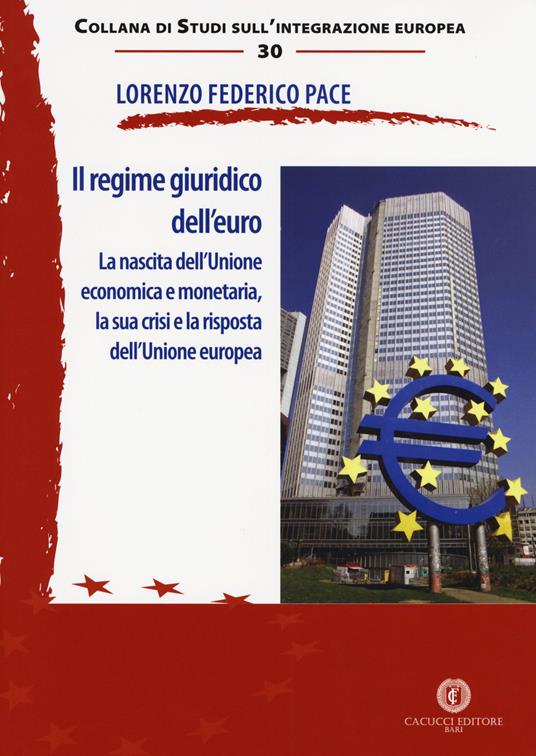 Il regime giuridico dell'euro. La nascita dell'Unione economica e monetaria, la sua crisi e la risposta dell'Unione europea - Lorenzo Federico Pace - copertina