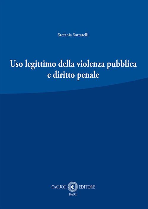 Uso legittimo della violenza pubblica e diritto penale. Nuova ediz. - Stefania Sartarelli - copertina