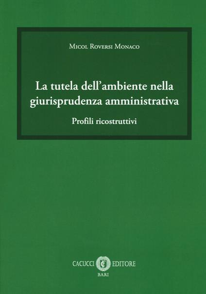 La tutela dell'ambiente nella giurisprudenza amministrativa. Profili ricostruttivi - Micol Roversi Monaco - copertina