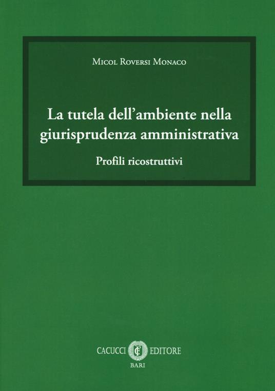 La tutela dell'ambiente nella giurisprudenza amministrativa. Profili ricostruttivi - Micol Roversi Monaco - copertina