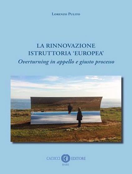 La rinnovazione istruttoria «europea». Overturning in appello e giusto processo. Nuova ediz. - Lorenzo Pulito - copertina