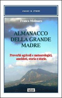 Almanacco della grande madre. Proverbi agricoli e metereologici, aneddoti, storia e storie - Franca Molinaro - copertina