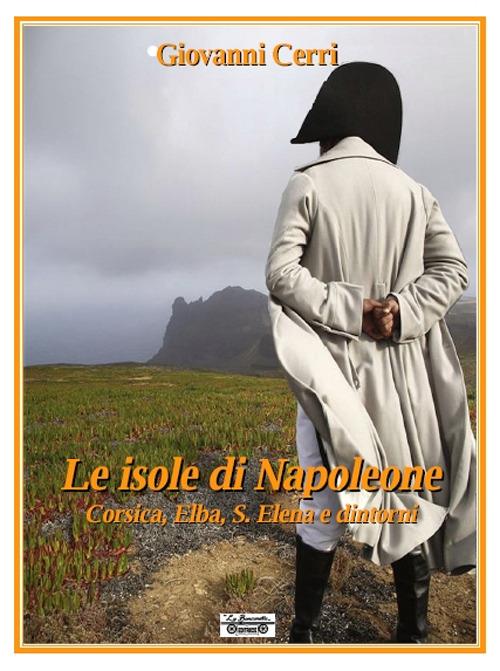 Le isole di Napoleone. Corsica, Elba, S. Elena e dintorni - Giovanni Cerri - copertina
