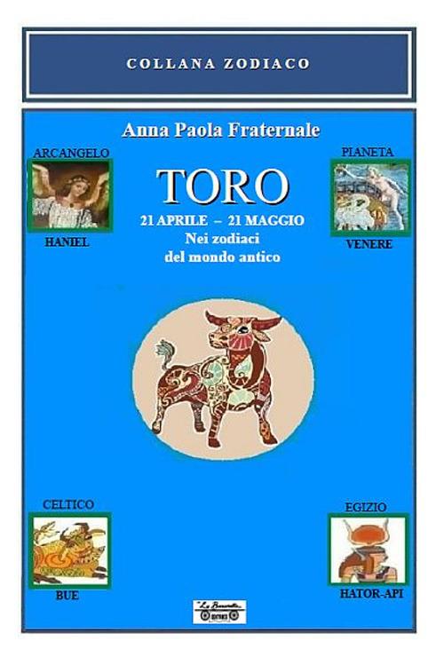 Toro. 21 aprile-21 maggio. Nei zodiaci del mondo antico - Anna Paola  Fraternale - Libro - La Bancarella (Piombino) - Zodiaco