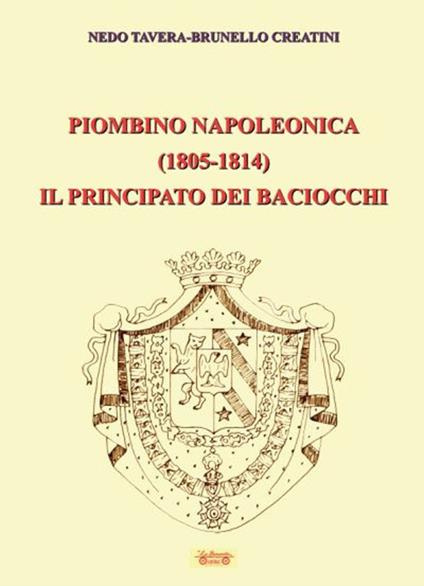 Piombino napoleonica (1805-1814) il principato dei baciocchi - Nedo Tavera,Brunello Creatini - copertina