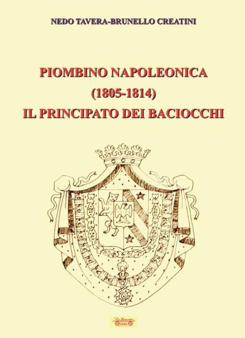 Piombino napoleonica (1805-1814) il principato dei baciocchi - Nedo Tavera,Brunello Creatini - copertina