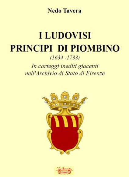 I Ludovisi principi di Piombino (1634-1733), in carteggi inediti nell'Archivio di Stato di Firenze - Nedo Tavera - copertina