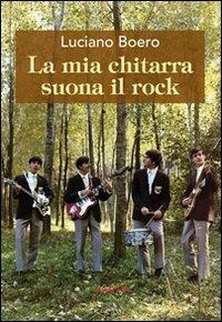 La mia chitarra suona il rock. Un viaggio con il pensiero da Alba alla «swinging» London degli anni '60 - Luciano Boero - copertina