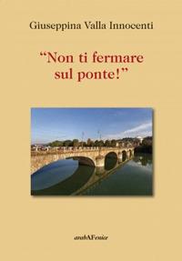 «Non ti fermare sul ponte!» - Giuseppina Valla Innocenti - copertina