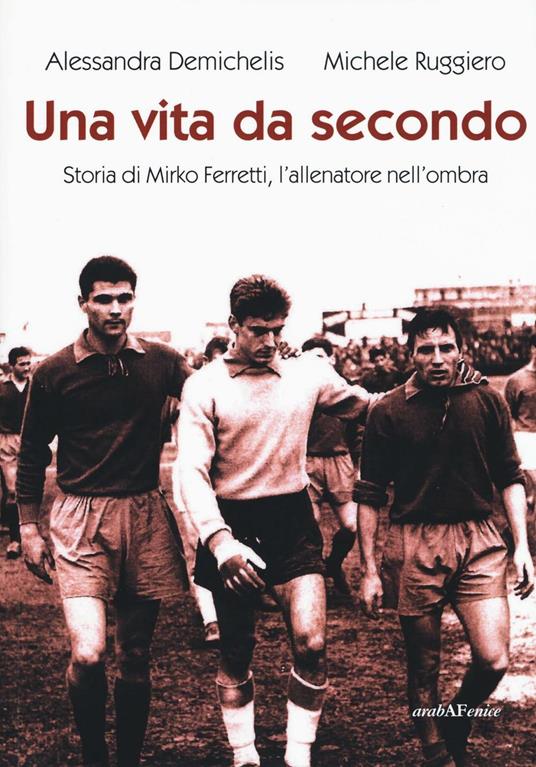 Una vita da secondo. Storia di Mirko Ferretti, l'allenatore nell'ombra. Ediz. illustrata - Alessandra Demichelis,Michele Ruggiero - copertina