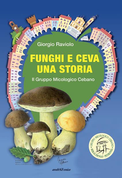 Funghi e Ceva, una storia. Il gruppo micologico cebano - Giorgio Raviolo - copertina