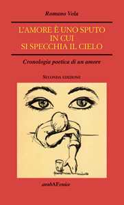 L'amore è uno sputo in cui si specchia il cielo. Cronologia poetica di un amore