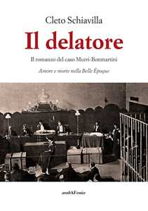 Il delatore. Il romanzo del caso Murri-Bonmartini. Amore e morte nella Belle Époque