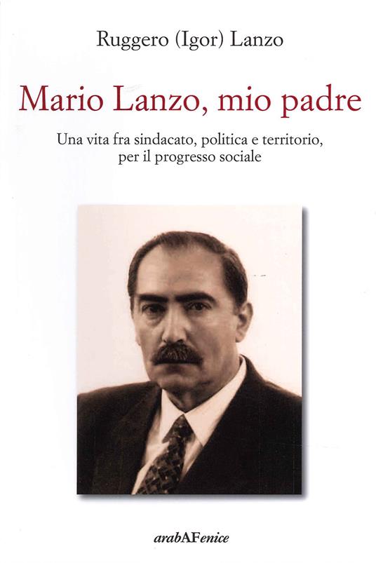 Mario Lanzo, mio padre. Una vita fra sindacato, politica e territorio, per il progresso sociale - Ruggero Igor Lanzo - copertina