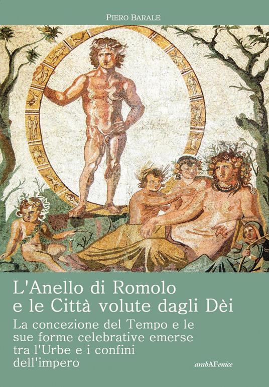 L'anello di Romolo e le città volute dagli dei. La concezione del tempo e le sue forme celebrative emerse fra l'Urbe e i confini dell'Impero - Piero Barale - copertina