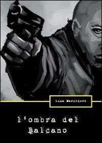 L' ombra del Balcano - Luca Marchioro - copertina