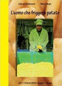 L'uomo che friggeva patate. 2011 Italia Unita - Gabriele Montanari,Marco Negri - copertina