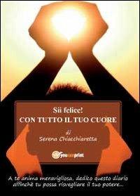 Sii felice! Con tutto il tuo cuore - Serena Chiacchiaretta - copertina