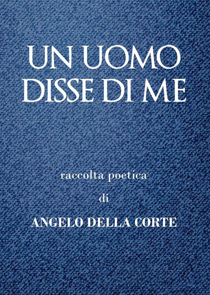 Un uomo disse di me - Angelo Della Corte - copertina