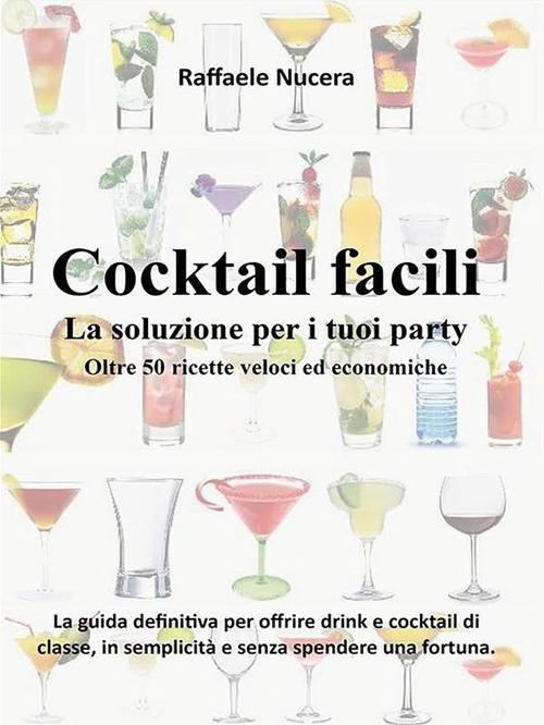 Cocktail facili. La soluzione per i tuoi party. Oltre 50 ricette veloci ed  economiche