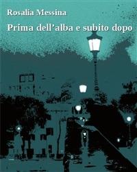 Prima dell'alba e subito dopo - Rosalia Messina - ebook