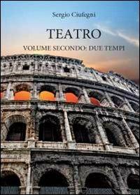 Teatro. Due tempi. Vol. 2 - Sergio Ciufegni - copertina