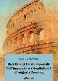 Rari bronzi tardo imperiali. Dall'imperatore Valentiniano I all'augusta Zenonis - Luca Giambonino - copertina