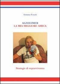 Alzheimer. La mia migliore amica. Strategie di sopravvivenza - Gemma Tonoli - copertina