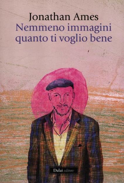 Nemmeno immagini quanto ti voglio bene - Jonathan Ames - copertina