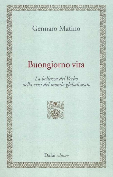 Buongiorno vita. La bellezza del Verbo nella crisi del mondo globalizzato - Gennaro Matino - copertina