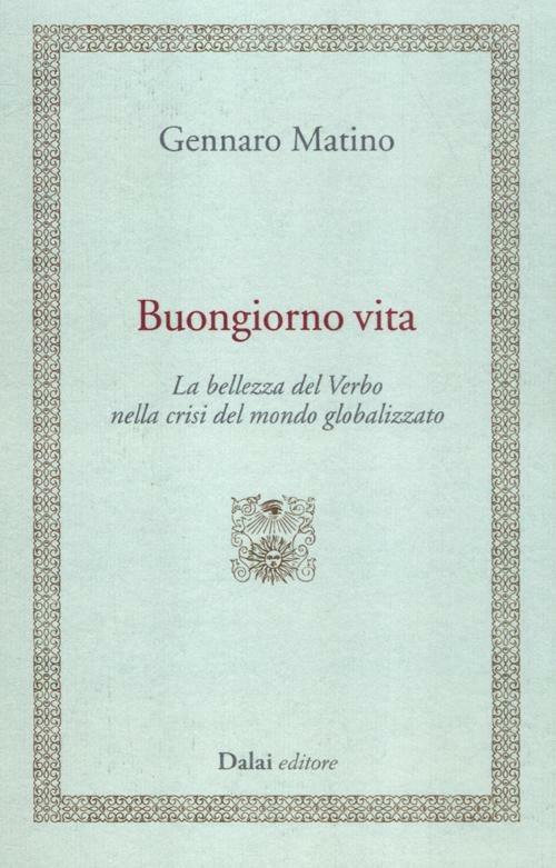 Buongiorno vita. La bellezza del Verbo nella crisi del mondo globalizzato - Gennaro Matino - copertina