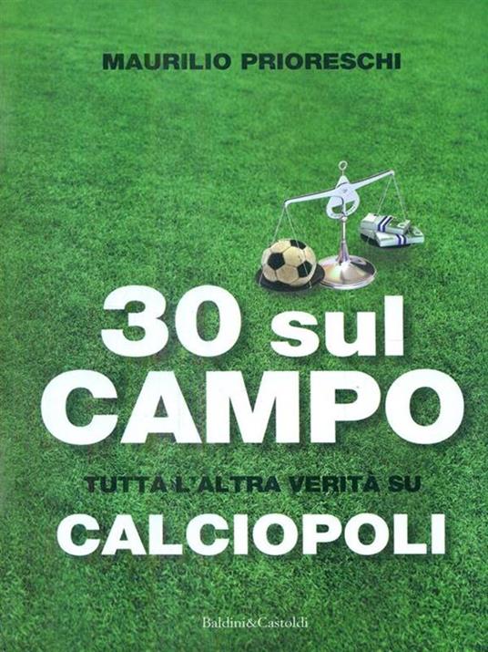 30 sul campo. Tutta l'altra verità su calciopoli - Maurilio Prioreschi - 2