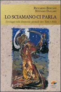 Lo sciamano ci parla. Un viaggio nella dimensione spirituale dove tutto è nulla - Riccardo Bertani,Stefano Dallari - copertina