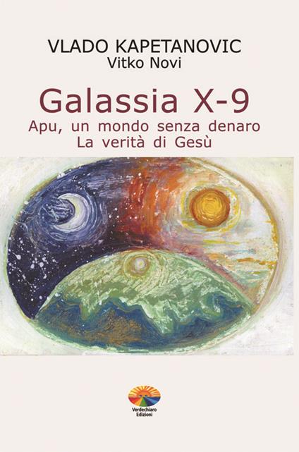 Galassia X-9 apu, un mondo senza denaro, la verità di Gesù - Vlado Kapetanovic,Benito Lusenti,Daniela Zucchi - ebook