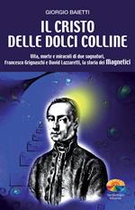 Il Cristo delle dolci colline. Vita, morte e miracoli di due sognatori: Francesco Grignaschi e David Lazzaretti, la storia dei Magnetici