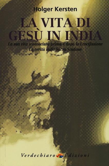 La vita di Gesù in India. La sua vita sconosciuta prima e dopo la crocifissione. La verità sulla Sacra Sindone - Holger Kersten - copertina