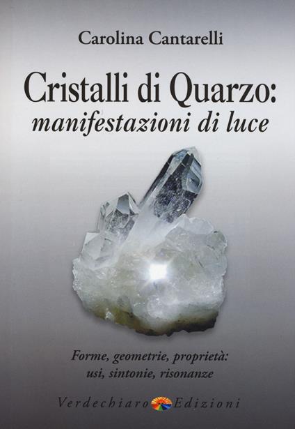 Cristalli di quarzo: manifestazioni di luce. Forme, geometrie, proprietà, usi, sintonie, risonanze - Carolina Cantarelli - copertina