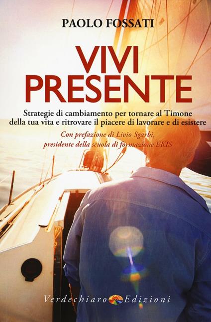 Vivi presente. Strategie di cambiamento per tornare al Timone della tua vita, ritrovando il piacere di lavorare e di esistere - Paolo Fossati - copertina