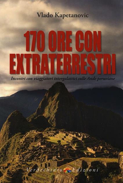 170 ore con gli extraterrestri. Incontri con viaggiatori intergalattici sulle Ande peruviane - Vlado Kapetanovic - copertina