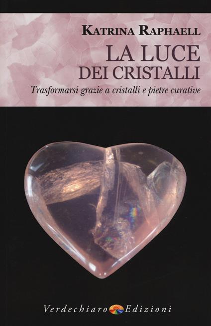 La luce dei cristalli. Trasformarsi grazie a cristalli e pietre curative - Katrina Raphaell - copertina