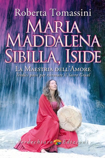 Maria Maddalena, Sibilla, Iside. La maestria dell'amore. Tredici passi per ritrovare il Sacro Graal - Roberta Tomassini - copertina