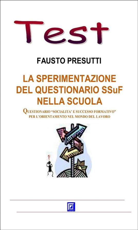 La sperimentazione del questionario SSuF nella scuola. Questionario «socialità e successo formativo» per l'orientamento nel mondo del lavoro - Fausto Presutti - ebook